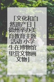 文化和自然遗产日丨德州举办美育教育主题活动 小学生在博物馆里赏文物画文物