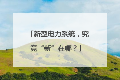 新型电力系统，究竟“新”在哪？