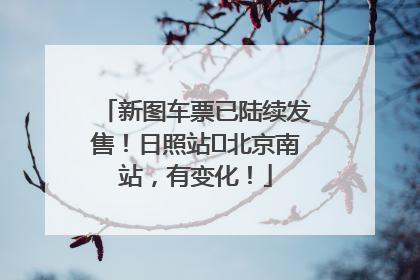 新图车票已陆续发售！日照站⇌北京南站，有变化！