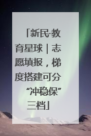 新民·教育星球｜志愿填报，梯度搭建可分“冲稳保”三档