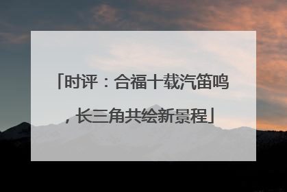 时评：合福十载汽笛鸣，长三角共绘新景程