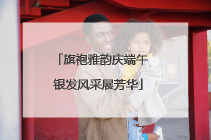 旗袍雅韵庆端午 银发风采展芳华
