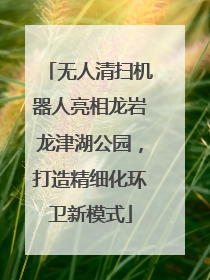 无人清扫机器人亮相龙岩龙津湖公园，打造精细化环卫新模式