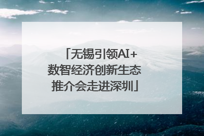 无锡引领AI+数智经济创新生态推介会走进深圳