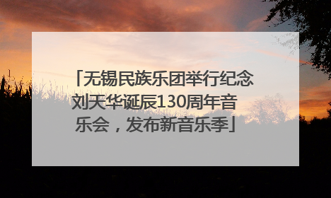 无锡民族乐团举行纪念刘天华诞辰130周年音乐会，发布新音乐季