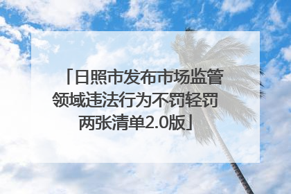 日照市发布市场监管领域违法行为不罚轻罚两张清单2.0版