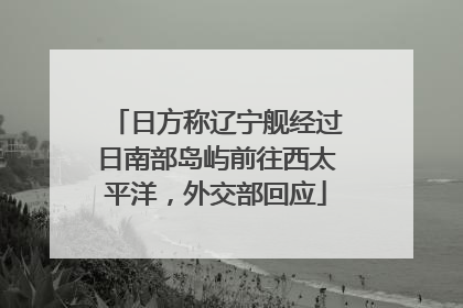 日方称辽宁舰经过日南部岛屿前往西太平洋，外交部回应