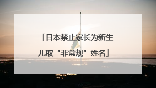 日本禁止家长为新生儿取“非常规”姓名