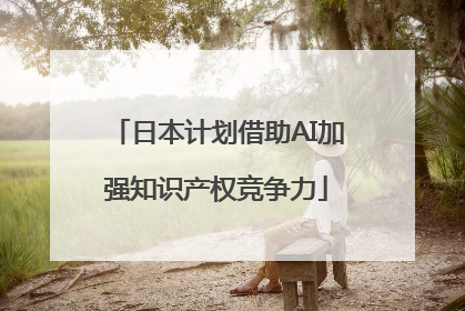 日本计划借助AI加强知识产权竞争力