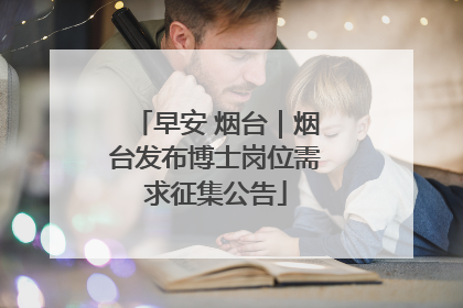 早安 烟台｜烟台发布博士岗位需求征集公告