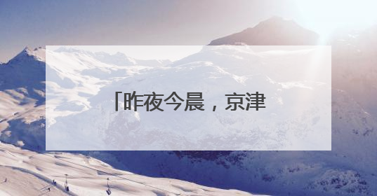 昨夜今晨，京津冀发生这些大事！点击看报→