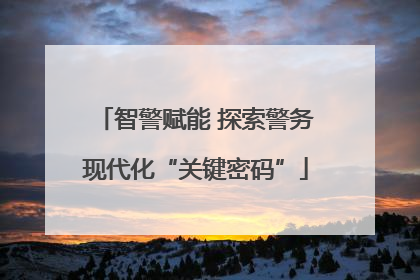 智警赋能 探索警务现代化“关键密码”
