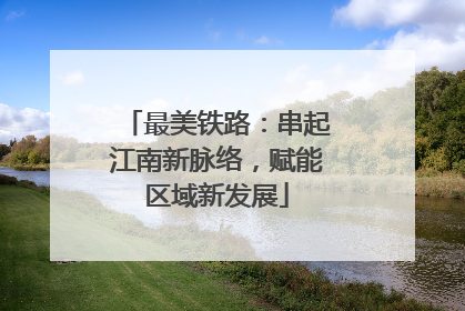 最美铁路：串起江南新脉络，赋能区域新发展