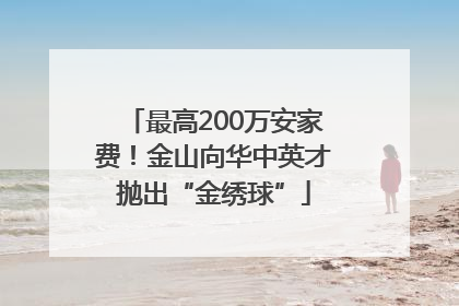 最高200万安家费！金山向华中英才抛出“金绣球”
