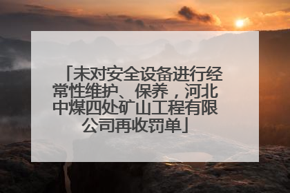 未对安全设备进行经常性维护、保养，河北中煤四处矿山工程有限公司再收罚单