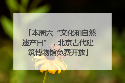 本周六“文化和自然遗产日”，北京古代建筑博物馆免费开放