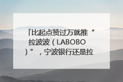 比起点赞过万就推“拉波波（LABOBO）”，宁波银行还是拉业绩吧｜财经辣评