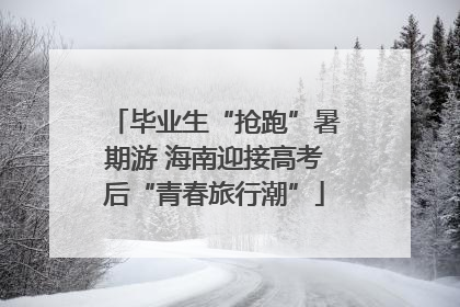 毕业生“抢跑”暑期游 海南迎接高考后“青春旅行潮”
