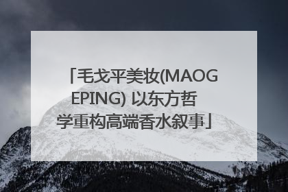 毛戈平美妆(MAOGEPING) 以东方哲学重构高端香水叙事