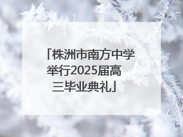 株洲市南方中学举行2025届高三毕业典礼