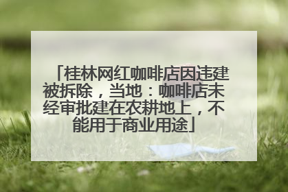桂林网红咖啡店因违建被拆除，当地：咖啡店未经审批建在农耕地上，不能用于商业用途