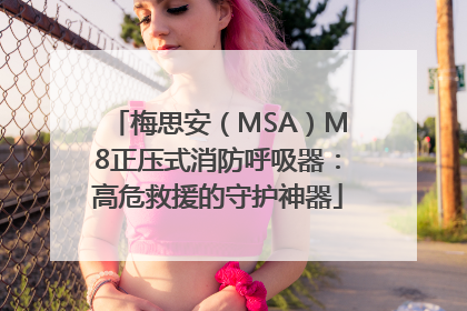 梅思安（MSA）M8正压式消防呼吸器：高危救援的守护神器