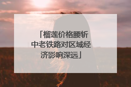 榴莲价格腰斩 中老铁路对区域经济影响深远