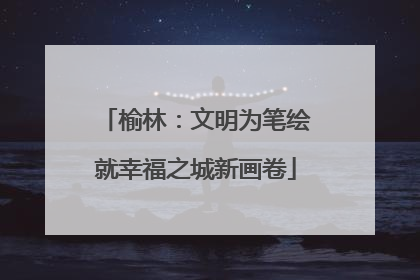 榆林：文明为笔绘就幸福之城新画卷