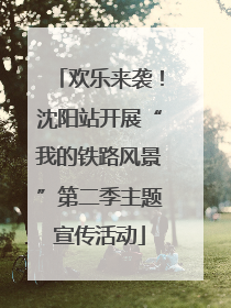 欢乐来袭！沈阳站开展“我的铁路风景”第二季主题宣传活动