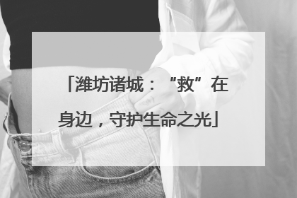 潍坊诸城：“救”在身边，守护生命之光
