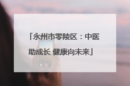 永州市零陵区：中医助成长 健康向未来
