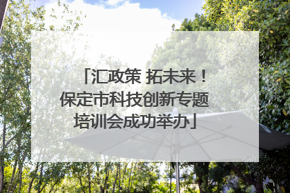 汇政策 拓未来！保定市科技创新专题培训会成功举办