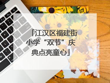 江汉区福建街小学“双节”庆典点亮童心