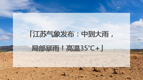 江苏气象发布：中到大雨，局部暴雨！高温35℃+