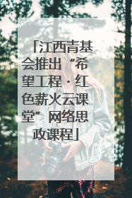 江西青基会推出“希望工程・红色薪火云课堂”网络思政课程