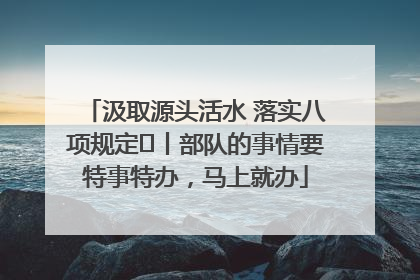 汲取源头活水 落实八项规定⑪丨部队的事情要特事特办，马上就办