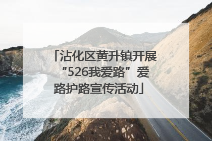 沾化区黄升镇开展“526我爱路”爱路护路宣传活动