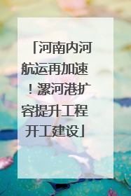 河南内河航运再加速！漯河港扩容提升工程开工建设