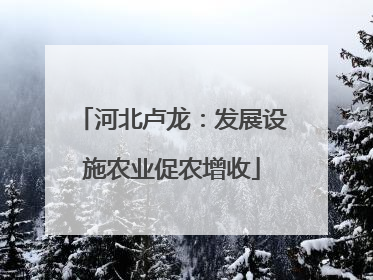 河北卢龙：发展设施农业促农增收