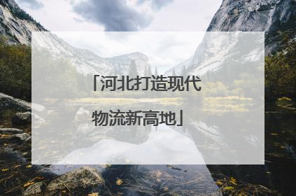 河北打造现代物流新高地