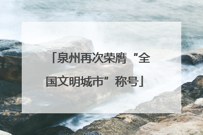 泉州再次荣膺“全国文明城市”称号