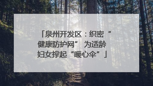 泉州开发区：织密“健康防护网” 为适龄妇女撑起“暖心伞”