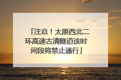 注意！太原西北二环高速古清隧道该时间段将禁止通行