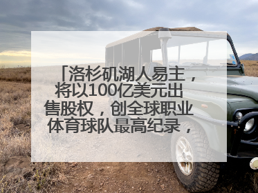 洛杉矶湖人易主，将以100亿美元出售股权，创全球职业体育球队最高纪录，40岁詹姆斯：还没打算退役