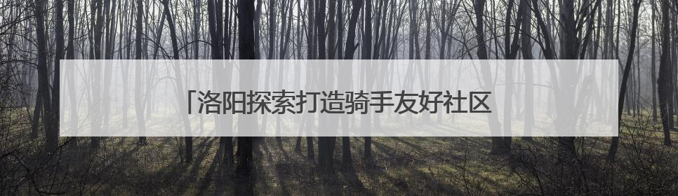 洛阳探索打造骑手友好社区 助力新就业群体融入基层治理