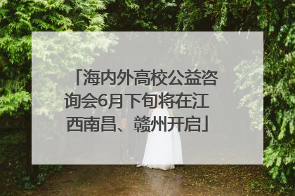 海内外高校公益咨询会6月下旬将在江西南昌、赣州开启