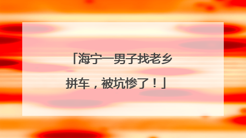 海宁一男子找老乡拼车，被坑惨了！