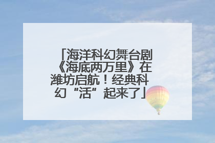 海洋科幻舞台剧《海底两万里》在潍坊启航！经典科幻“活”起来了