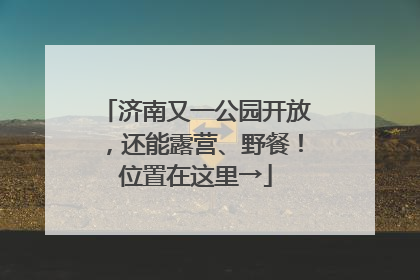 济南又一公园开放，还能露营、野餐！位置在这里→