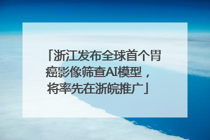 浙江发布全球首个胃癌影像筛查AI模型，将率先在浙皖推广